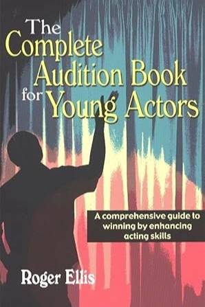 The Complete Audition Book for Young Actors: A Comprehensive Guide to Winning Enhancing Acting Skills